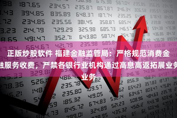 正版炒股软件 福建金融监管局：严格规范消费金融服务收费，严禁各银行业机构通过高息高返拓展业务