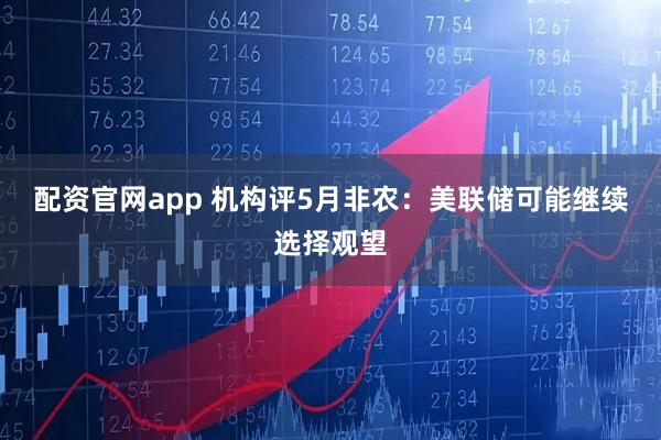 配资官网app 机构评5月非农：美联储可能继续选择观望