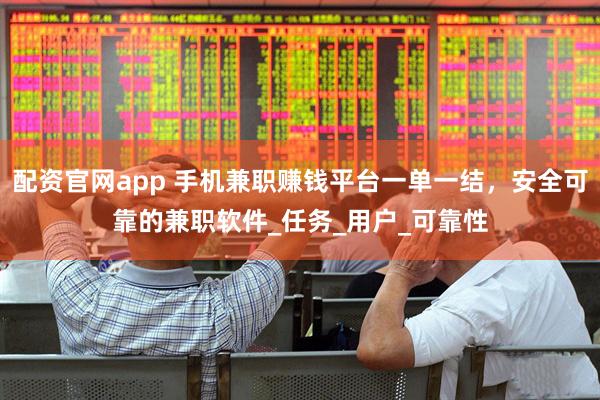配资官网app 手机兼职赚钱平台一单一结，安全可靠的兼职软件_任务_用户_可靠性
