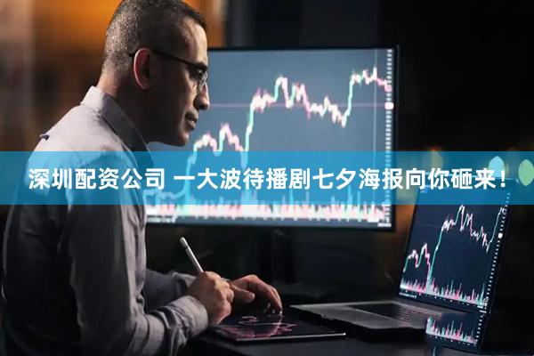 深圳配资公司 一大波待播剧七夕海报向你砸来！
