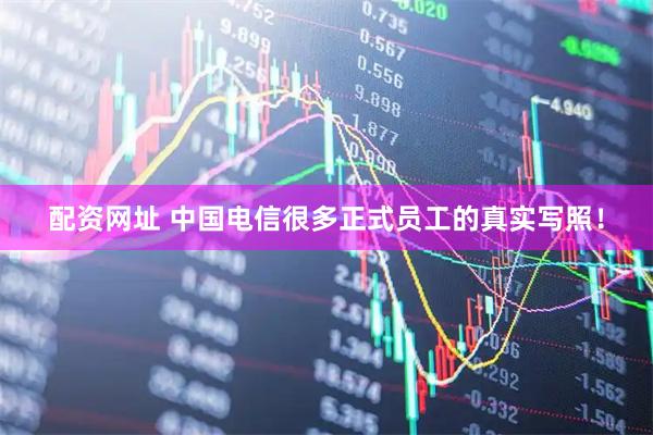 配资网址 中国电信很多正式员工的真实写照！